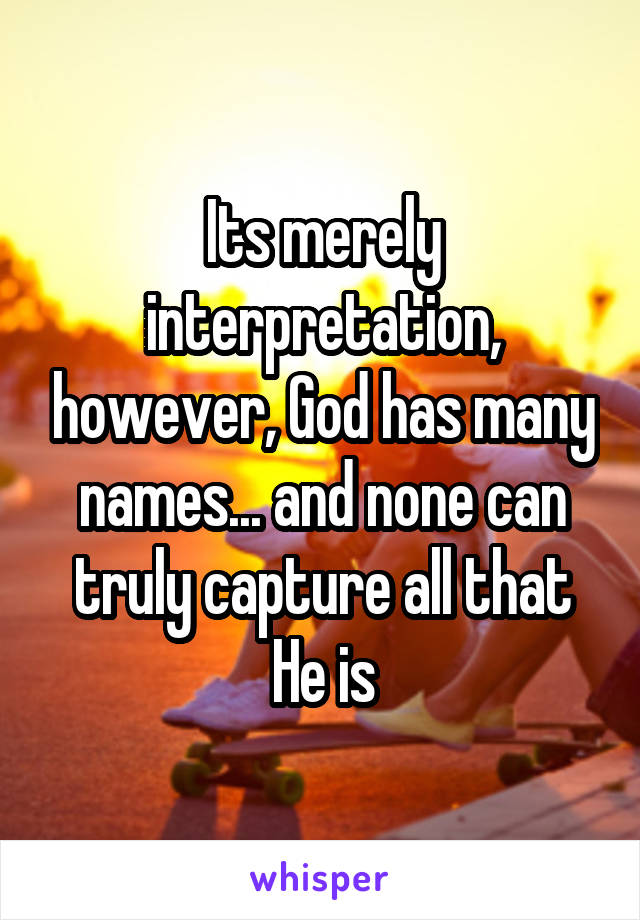 Its merely interpretation, however, God has many names... and none can truly capture all that He is