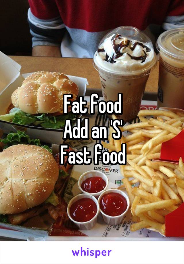 Fat food
Add an 'S'
Fast food