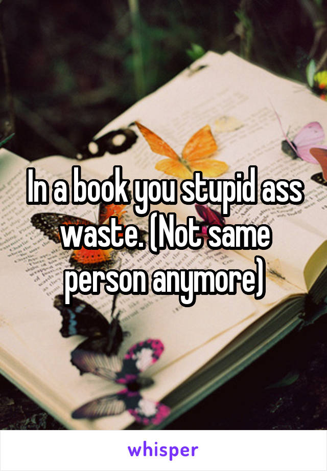 In a book you stupid ass waste. (Not same person anymore)