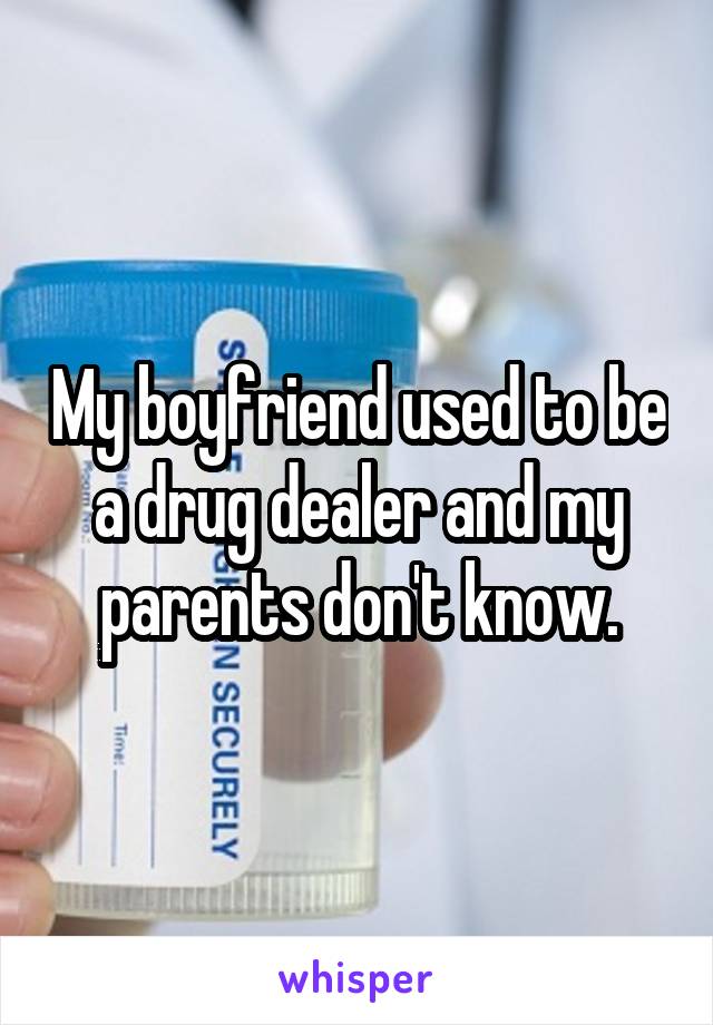 My boyfriend used to be a drug dealer and my parents don't know.