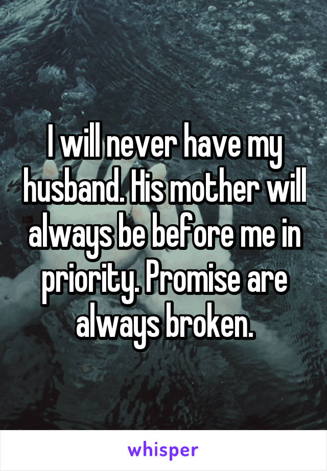 I will never have my husband. His mother will always be before me in priority. Promise are always broken.