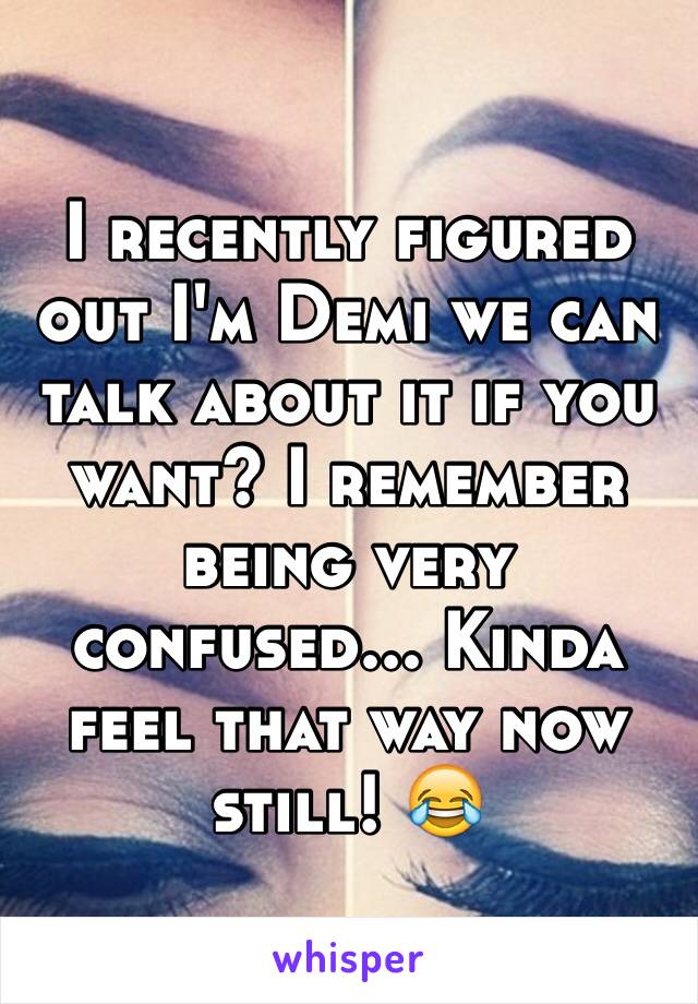 I recently figured out I'm Demi we can talk about it if you want? I remember being very confused... Kinda feel that way now still! 😂