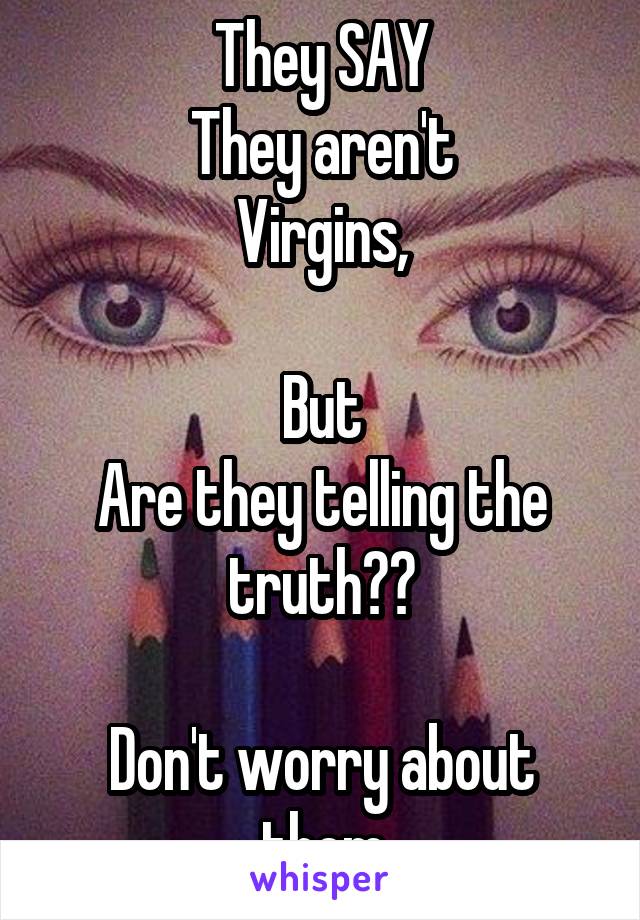 They SAY
They aren't
Virgins,

But
Are they telling the truth??

Don't worry about them