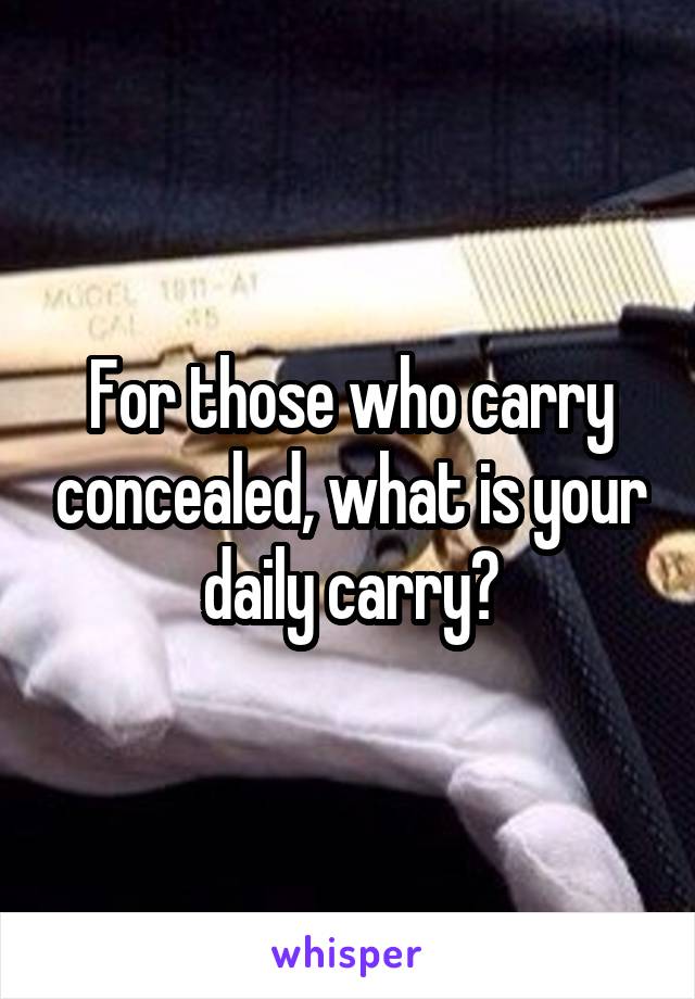 For those who carry concealed, what is your daily carry?