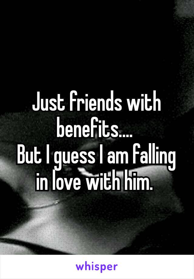 Just friends with benefits.… 
But I guess I am falling in love with him. 