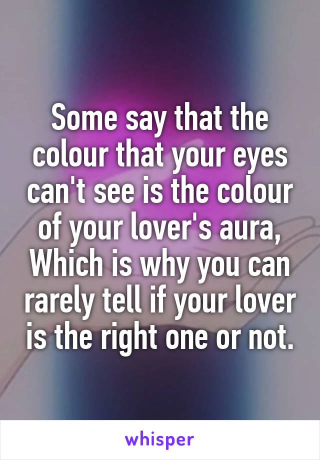 Some say that the colour that your eyes can't see is the colour of your lover's aura,
Which is why you can rarely tell if your lover is the right one or not.