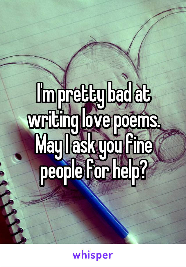 I'm pretty bad at writing love poems. May I ask you fine people for help?