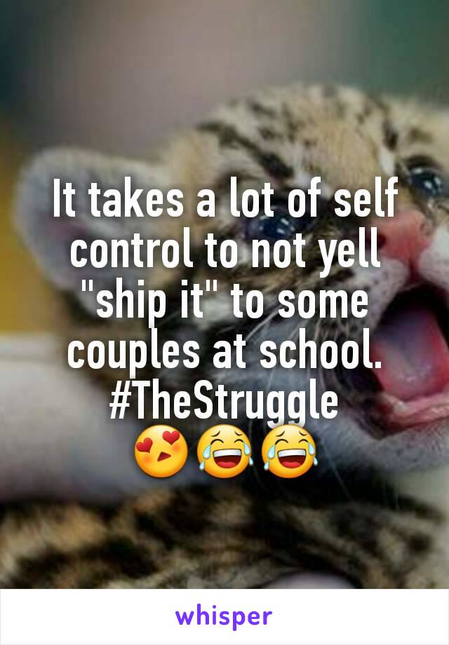 It takes a lot of self control to not yell "ship it" to some couples at school. #TheStruggle
😍😂😂