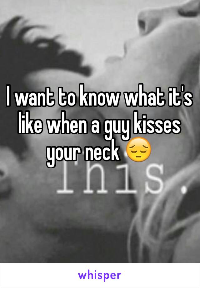 I want to know what it's like when a guy kisses your neck 😔