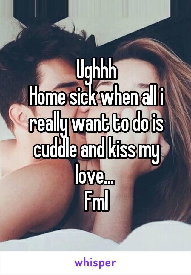 Ughhh
Home sick when all i really want to do is cuddle and kiss my love... 
Fml