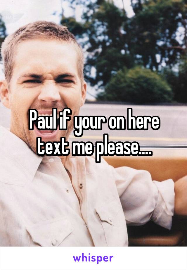 Paul if your on here text me please....