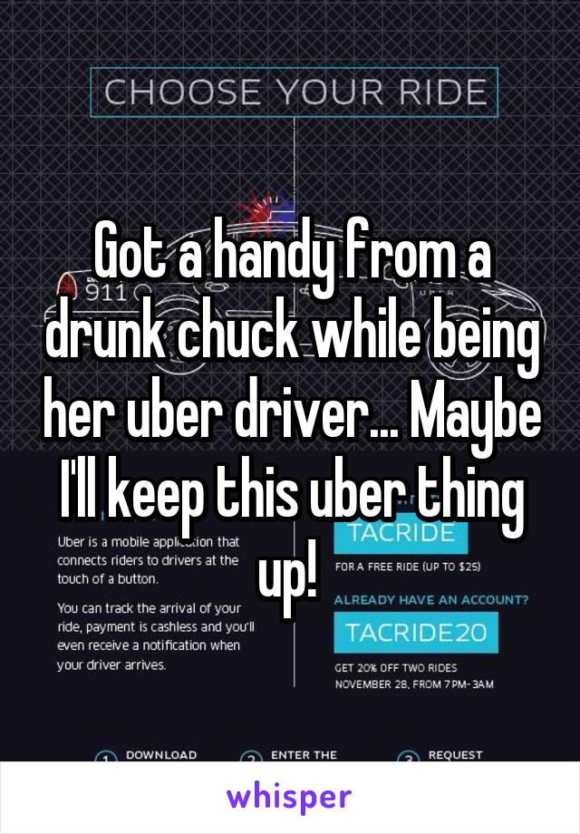 Got a handy from a drunk chuck while being her uber driver... Maybe I'll keep this uber thing up! 