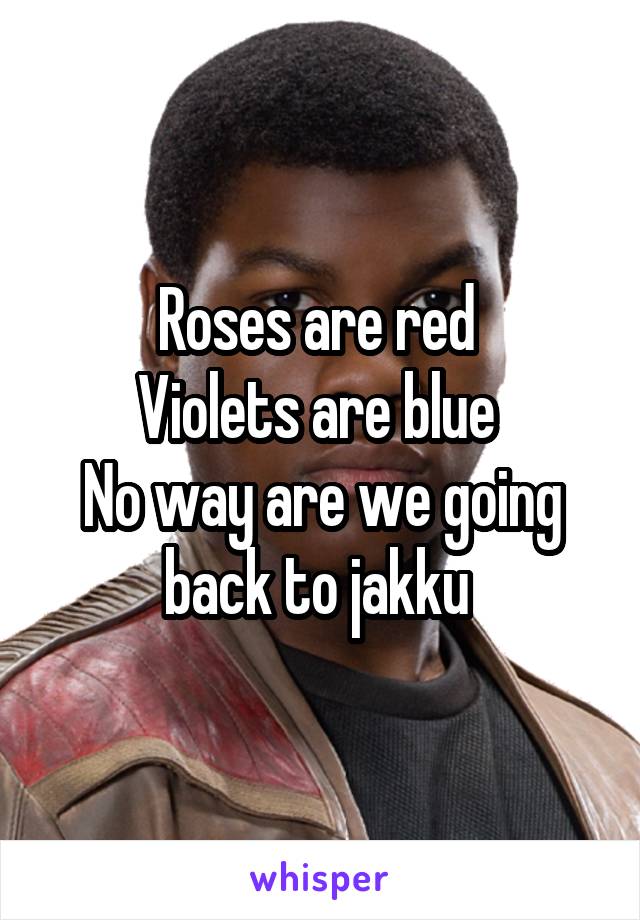 Roses are red 
Violets are blue 
No way are we going back to jakku 