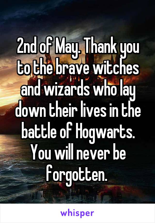 2nd of May. Thank you to the brave witches and wizards who lay down their lives in the battle of Hogwarts. You will never be forgotten. 