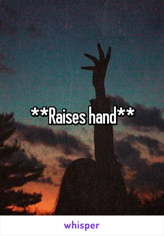 **Raises hand**