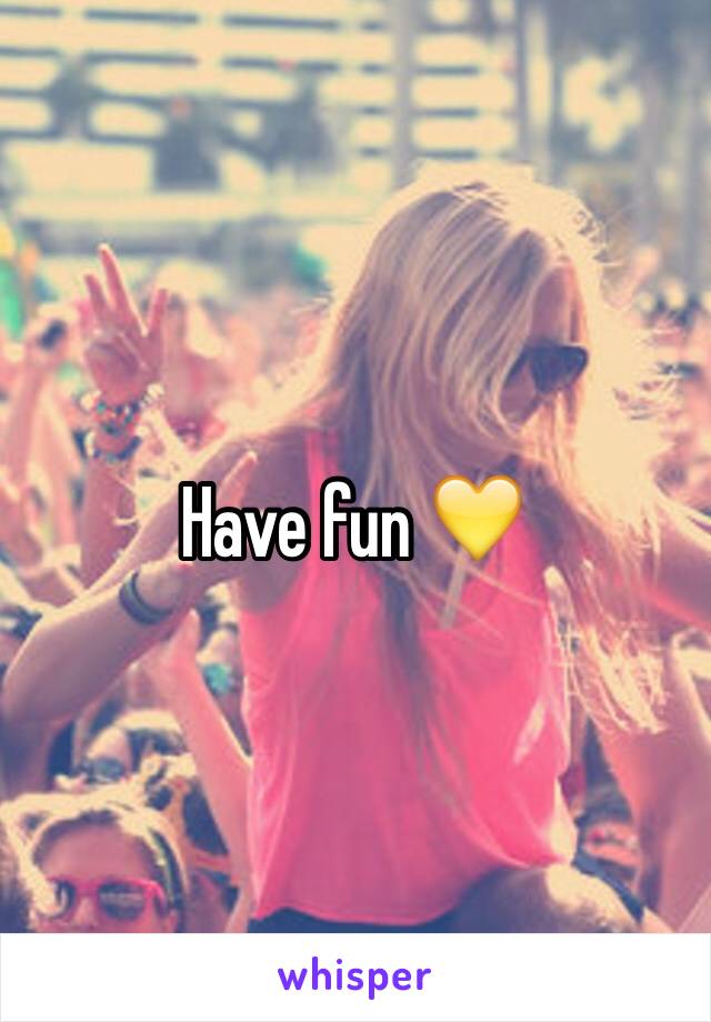 Have fun 💛