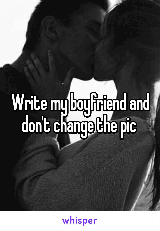 Write my boyfriend and don't change the pic 