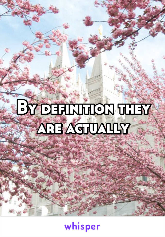 By definition they are actually