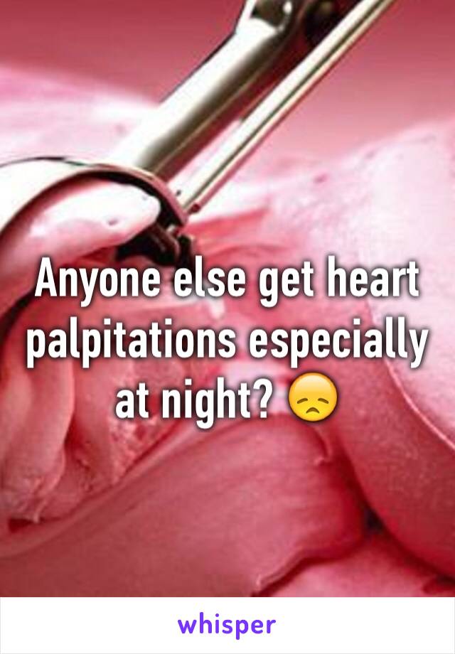 Anyone else get heart palpitations especially at night? 😞