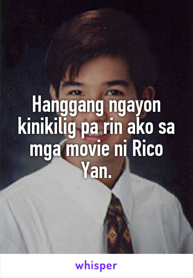 Hanggang ngayon kinikilig pa rin ako sa mga movie ni Rico Yan.