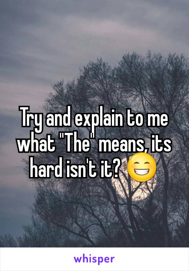 Try and explain to me what "The" means, its hard isn't it? 😁