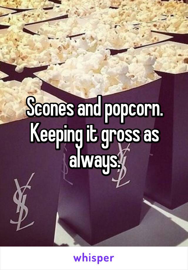 Scones and popcorn. Keeping it gross as always.