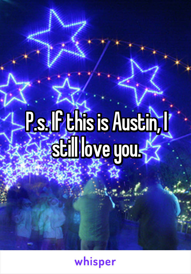 P.s. If this is Austin, I still love you.