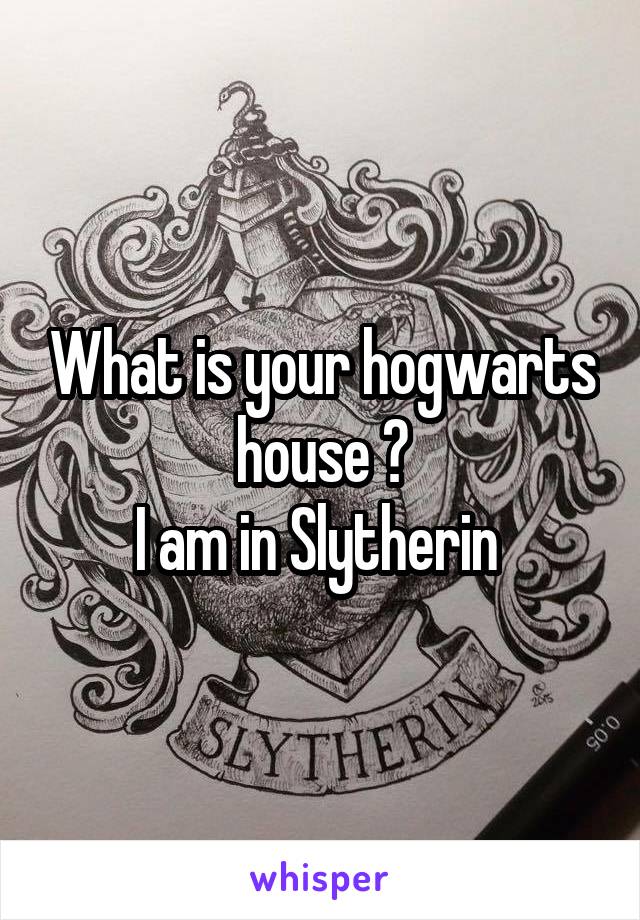 What is your hogwarts house ?
I am in Slytherin 