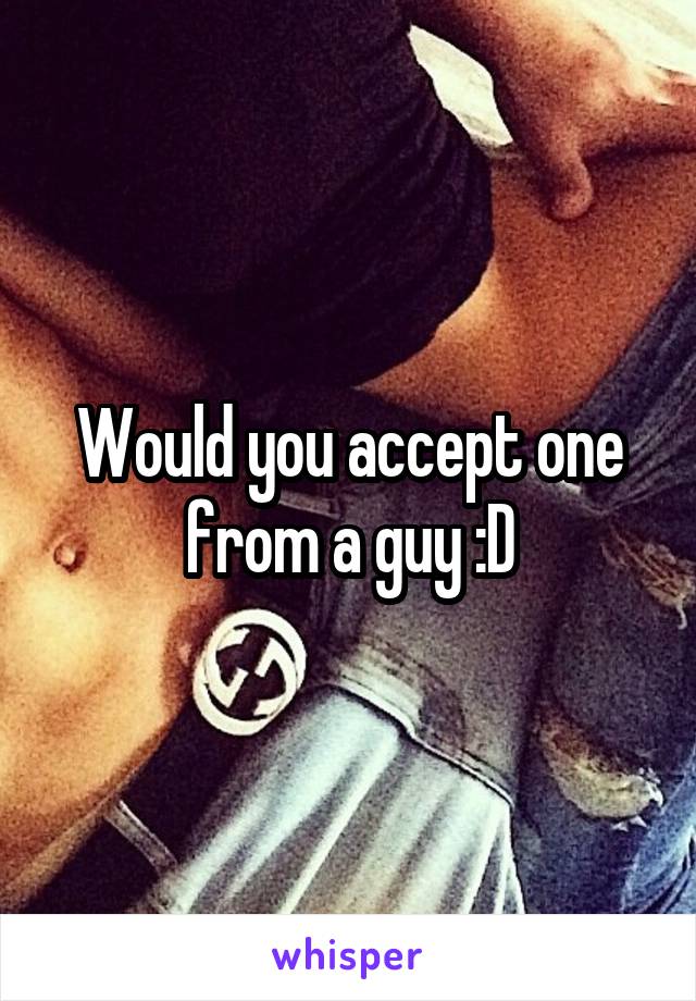 Would you accept one from a guy :D