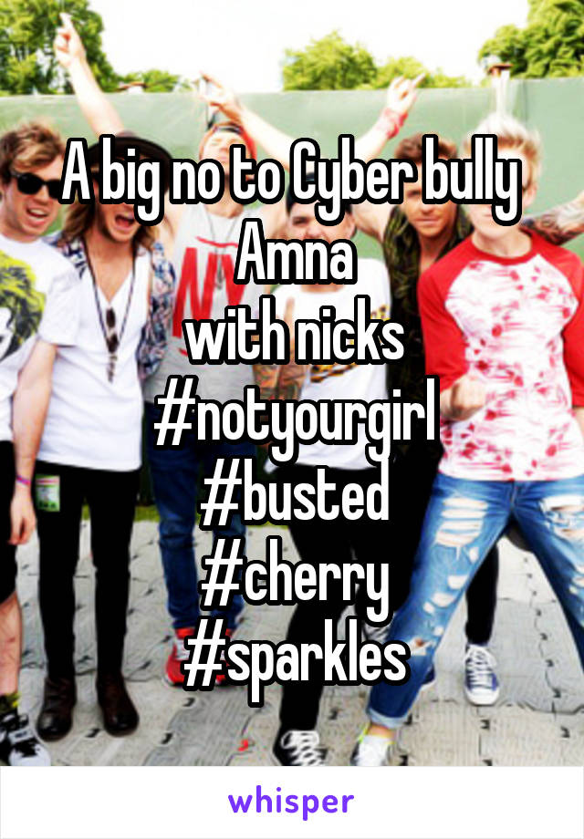 A big no to Cyber bully  Amna
with nicks
#notyourgirl
#busted
#cherry
#sparkles