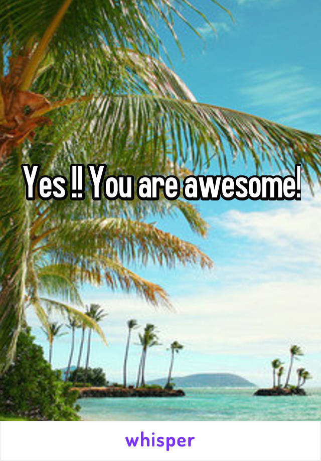 Yes !! You are awesome! 
