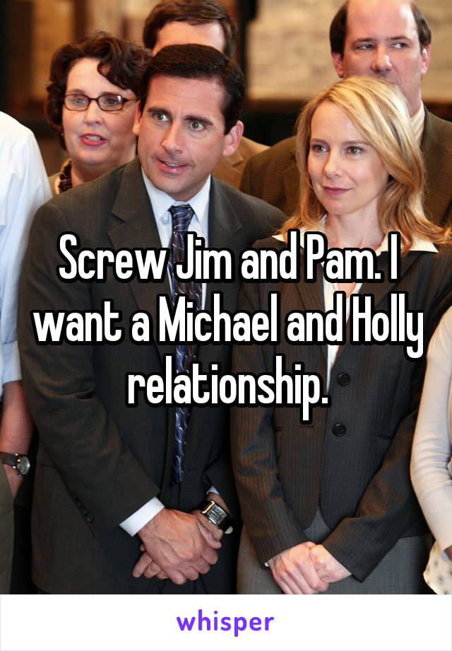 Screw Jim and Pam. I want a Michael and Holly relationship.