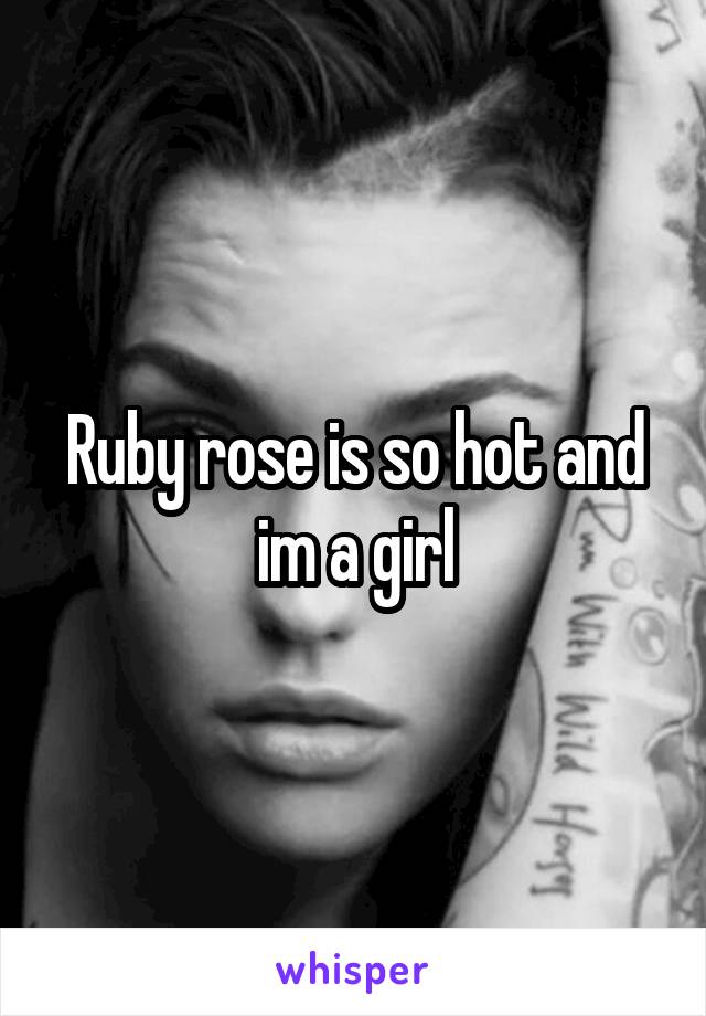 Ruby rose is so hot and im a girl