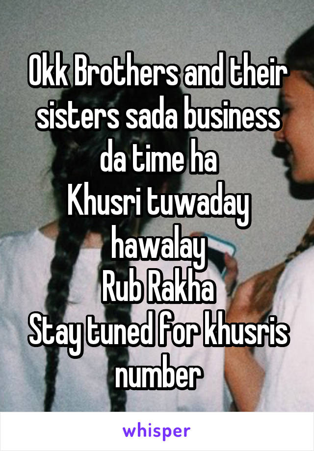 Okk Brothers and their sisters sada business da time ha
Khusri tuwaday hawalay
Rub Rakha
Stay tuned for khusris number