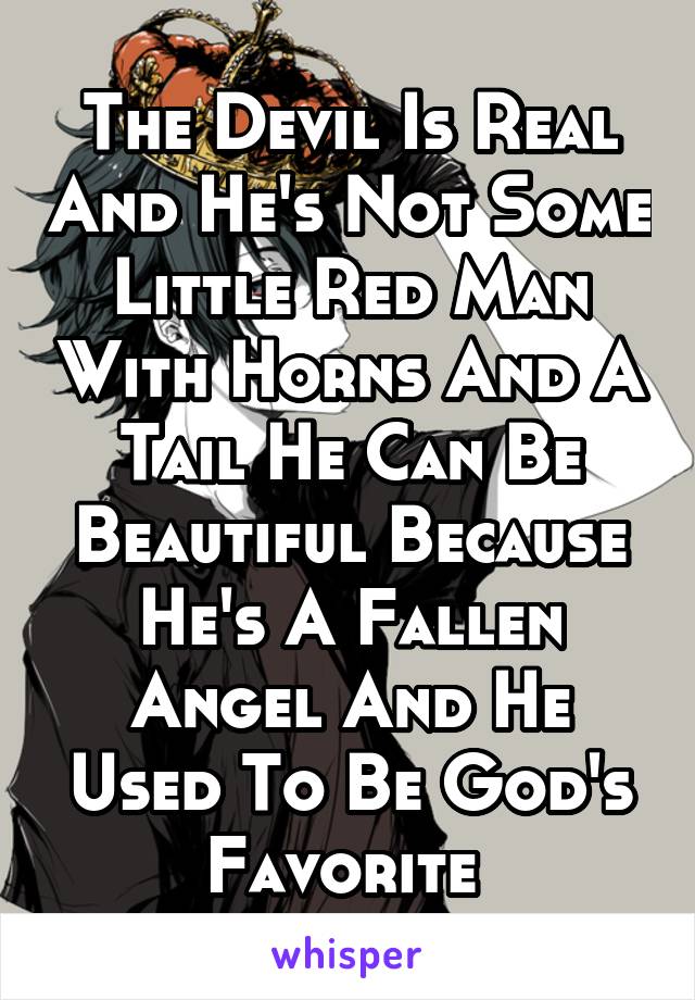 The Devil Is Real And He's Not Some Little Red Man With Horns And A Tail He Can Be Beautiful Because He's A Fallen Angel And He Used To Be God's Favorite 