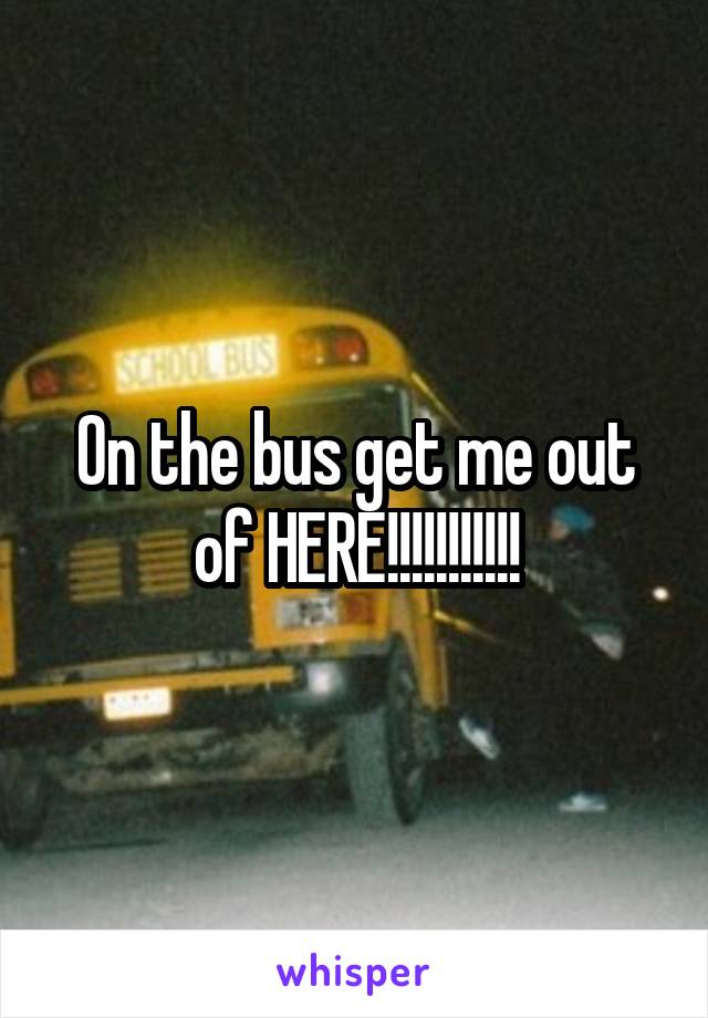 On the bus get me out of HERE!!!!!!!!!!!