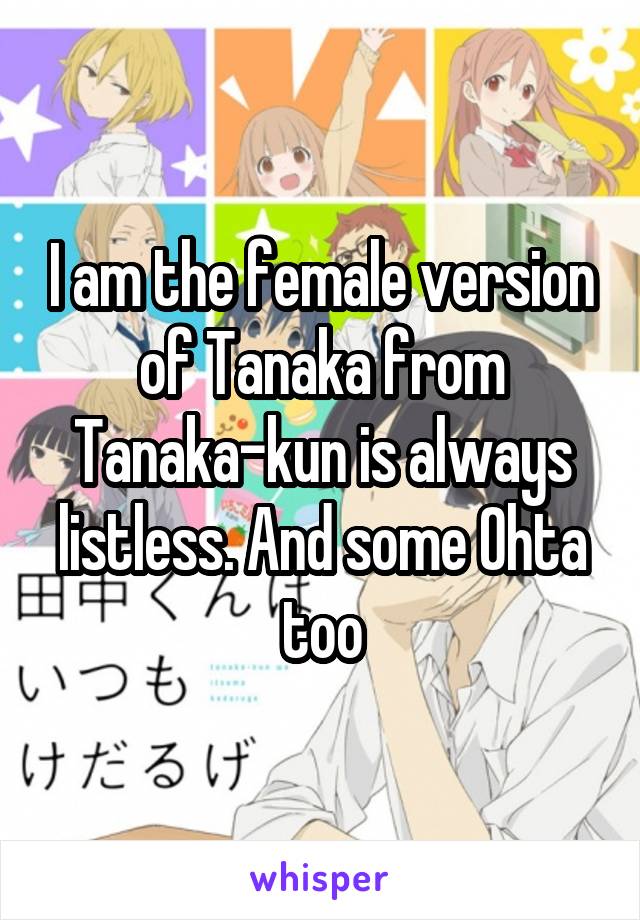 I am the female version of Tanaka from Tanaka-kun is always listless. And some Ohta too