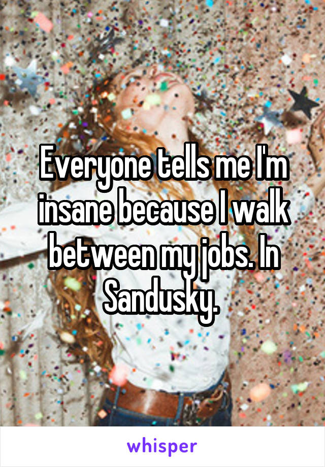 Everyone tells me I'm insane because I walk between my jobs. In Sandusky. 