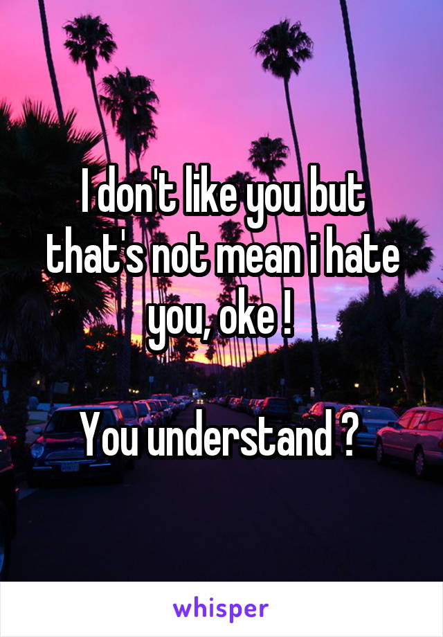 I don't like you but that's not mean i hate you, oke ! 

You understand ? 