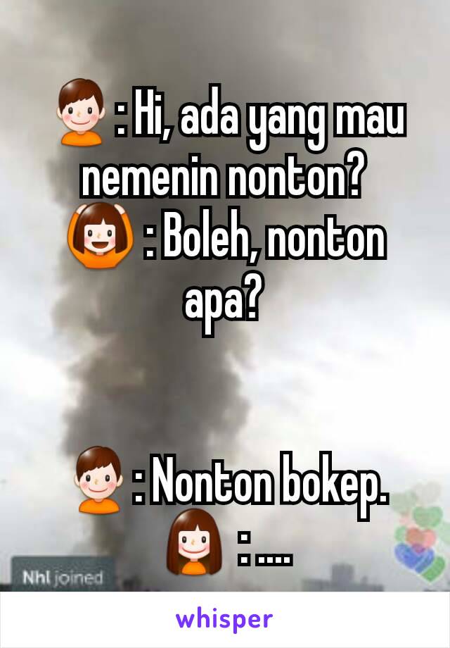 👦: Hi, ada yang mau nemenin nonton?
🙆 : Boleh, nonton apa?


👦: Nonton bokep.
👧 : ....