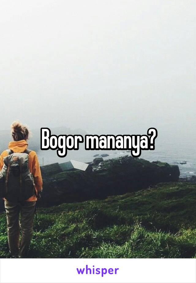 Bogor mananya?