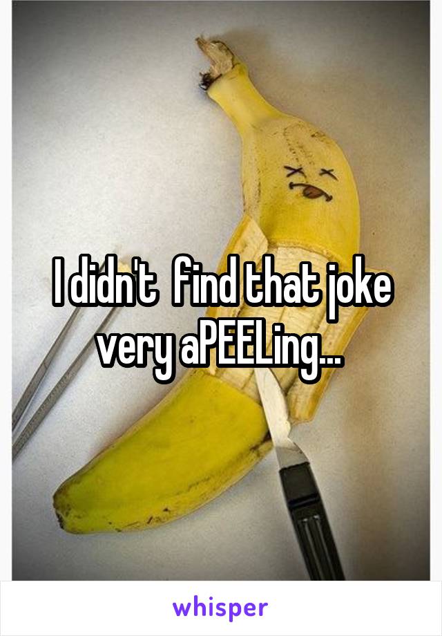 I didn't  find that joke very aPEELing... 