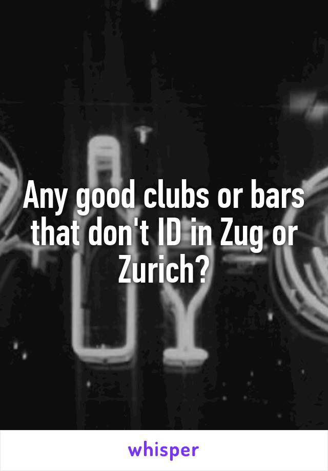 Any good clubs or bars that don't ID in Zug or Zurich?