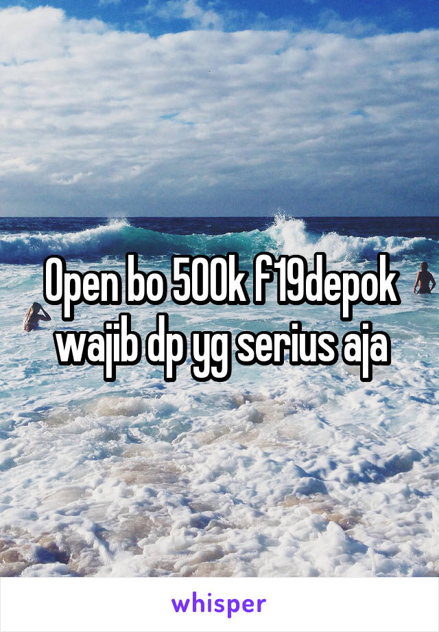 Open bo 500k f19depok wajib dp yg serius aja