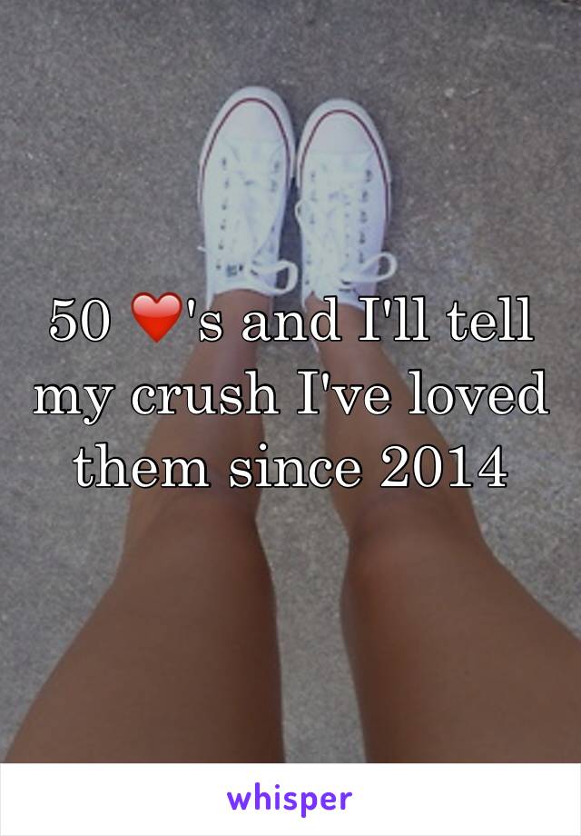 50 ❤️'s and I'll tell my crush I've loved them since 2014