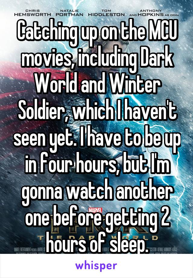 Catching up on the MCU movies, including Dark World and Winter Soldier, which I haven't seen yet. I have to be up in four hours, but I'm gonna watch another one before getting 2 hours of sleep.