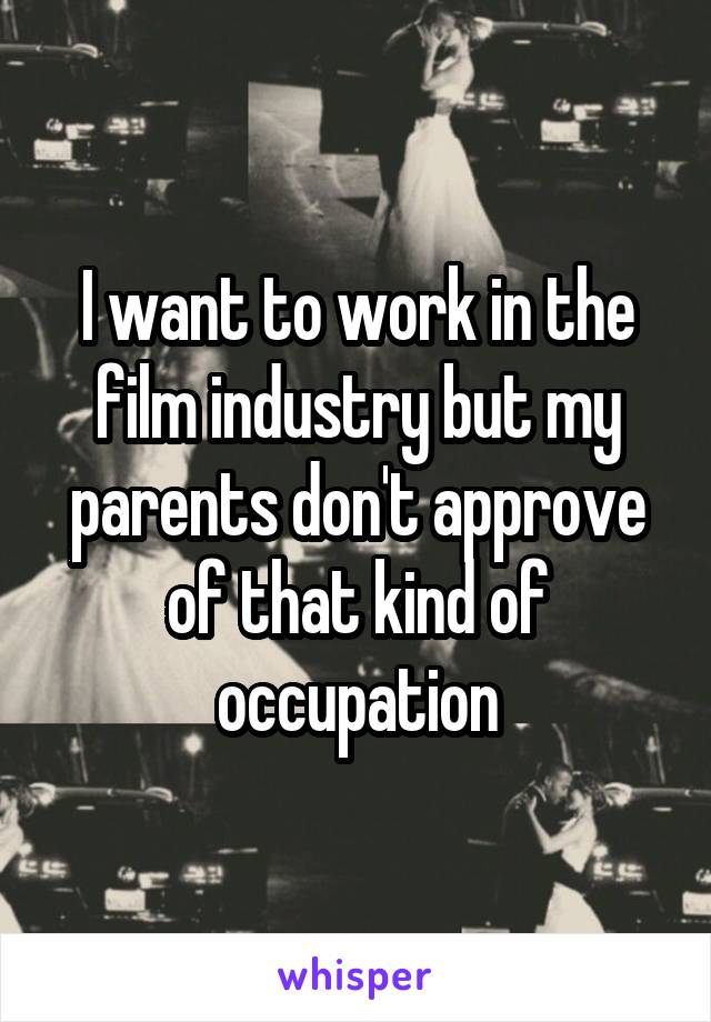 I want to work in the film industry but my parents don't approve of that kind of occupation