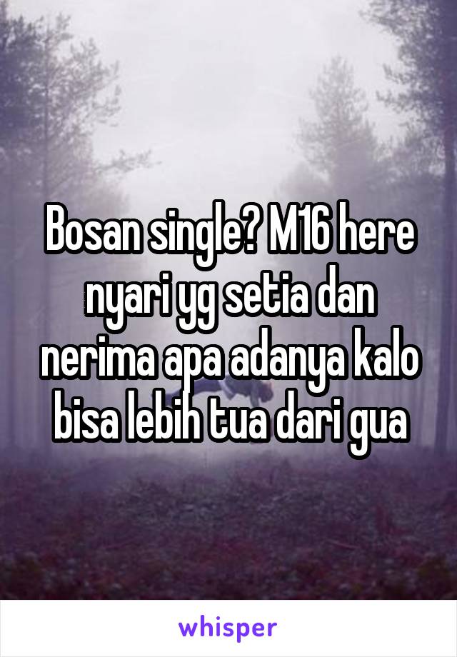 Bosan single? M16 here nyari yg setia dan nerima apa adanya kalo bisa lebih tua dari gua