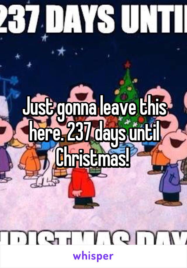 Just gonna leave this here. 237 days until
Christmas! 