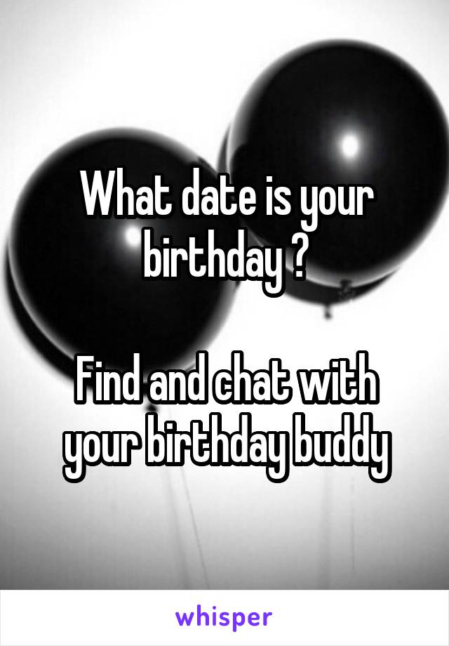 What date is your birthday ?

Find and chat with your birthday buddy